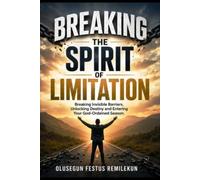 BREAKING THE SPIRIT OF LIMITATION: Breaking Invisible Barriers, Unlocking Destiny and Entering Your God-Ordained Season