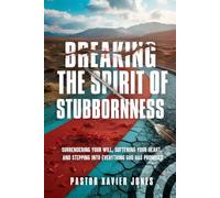 Breaking the Spirit of Stubbornness: Surrendering Your Will, Softening Your Heart, and Stepping Into Everything God Has Promised