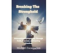 Breaking The Stronghold: Overcoming Pornography Through Faith, Renewal and Lasting Freedom