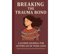 Breaking the Trauma Bond: A Guided Journal for Letting Go of Toxic Love