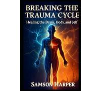 Breaking the Trauma Cycle: Healing the Brain, Body, and Self
