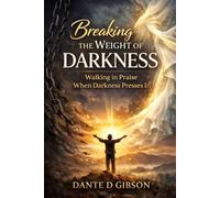 Breaking The Weight of Darkness: Walking In Praise When Darkness Presses In