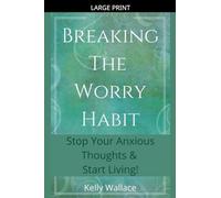 Breaking The Worry Habit - Stop Your Anxious Thoughts And Start Living!