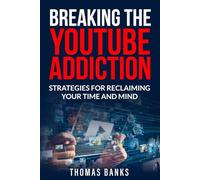 Breaking The YouTube Addiction: Strategies for Reclaiming Your Time and Mind (Breaking the Internet Addiction)