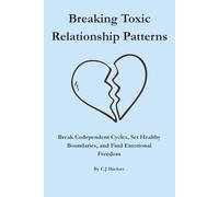 Breaking Toxic Relationship Patterns: Break Co-dependent Cycles, Set Healthy Boundaries, and Find Emotional Freedom