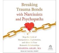 Breaking Trauma Bonds with Narcissists and Psychopaths: Stop the Cycle of Manipulation, Exploitation, and Abuse in Your Romantic Relationships