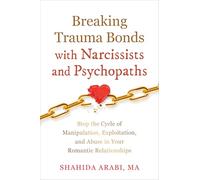 Breaking Trauma Bonds with Narcissists and Psychopaths: Stop the Cycle of Manipulation, Exploitation, and Abuse in Your Romantic Relationships