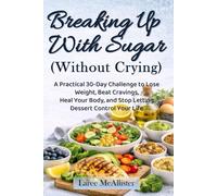 Breaking Up With Sugar (Wihout Crying): A Practical 30-Day Challenge to Lose Weight, Beat Cravings, Heal Your Body, and Stop Letting Dessert Control Your Life