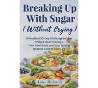 Breaking Up With Sugar (Without Crying): A Practical 30-Day Challenge to Lose Weight, Beat Cravings, Heal Your Body, and Stop Letting Dessert Control Your Life