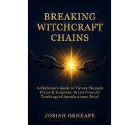 Breaking Witchcraft Chains: A Christian’s Guide to Victory Through Prayer & Scripture, Drawn from the Teachings of Apostle Arome Osayi