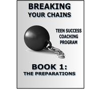 Breaking Your Chains Teen Success Coaching Program Book 1: The Preparations (Volume 1)