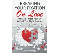 BREAKING YOUR FIXATION ON LOVE: How To Forget Your Ex & Find The Right Partner