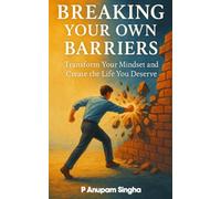 Breaking Your Own Barriers: Transform Your Mindset and Create the Life You Deserve