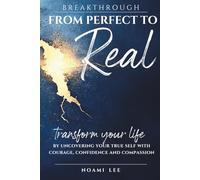 BREAKTHROUGH From Perfect to Real: Transform Your Life by Uncovering Your True Self with Courage, Confidence and Compassion (Includes Practical Exercises for Lasting Change)