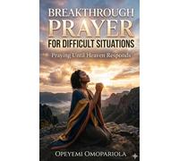 Breakthrough Prayers for Difficult Situations: Praying Until Heaven Responds