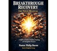 Breakthrough Recovery The Field Manual: A Biblical Path to Freedom, Healing, and Kingdom Purpose (Breakthrough Recovery Resource Library)