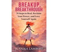 Breakup, Breakthrough: 70 Steps to Heal, Reclaim Your Power, and Love Yourself Again