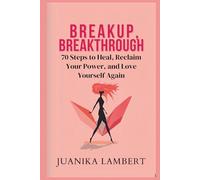 Breakup, Breakthrough.: 70 Steps to Heal, Reclaim Your Power, and Love Yourself Again