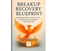 Breakup Recovery Blueprint: Step-by-Step Guide to Heal, Move On, and Reclaim Your Happiness After Heartbreak (The Ultimate Relationship Mastery Series)