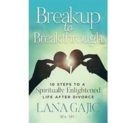 Breakup to Breakthrough: 10 Steps to a Spiritually Enlightened Life after Divorce