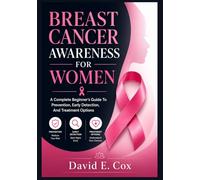 BREAST CANCER AWARENESS FOR WOMEN: A Complete Beginner’s Guide To Prevention, Early Detection, And Treatment Options