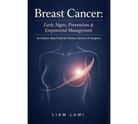 Breast Cancer: Early Signs, Prevention & Empowered Management: An Evidence-Based Guide for Women, Survivors & Caregivers