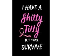Breast Cancer Journal: I Have a Shitty Titty But I Will Survive: Funny Chemo Notebook for Women - Survivor Diary for Treatment Notes, Recovery Reflections and Encouragement.