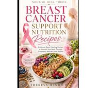 Breast Cancer Support Nutrition Recipes: Evidence-Based Healing Recipes to Nourish Your Body Through Treatment, Recovery, and Beyond