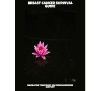 Breast Cancer Survival Guide: Navigating Treatment And Finding Natural Support