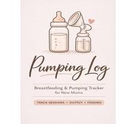 Breast Pumping Log Book Pumping Tracker for New Moms | Track Sessions, Output & Feeding: Simple Daily Log for Breastfeeding, Pumping, Milk Storage & Bottle Feeding