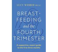 Breastfeeding and the Fourth Trimester: A supportive, expert guide to the first three months