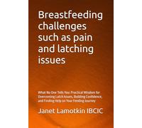 Breastfeeding challenges such as pain and latching issues: What No One Tells You: Practical Wisdom for Overcoming Latch Issues, Building Confidence, and Finding Help on Your Feeding Journey