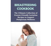 BREASTFEEDING COOKBOOK: The Ultimate Collection of Freezer-Friendly Lactation Recipes to Support Postpartum Wellness.