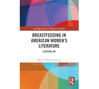 Breastfeeding in American Women’s Literature: Latching On (Routledge Research in Women's Literature)