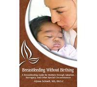Breastfeeding Without Birthing: A Breastfeeding Guide for Mothers through Adoption, Surrogacy, and Other Special Circumstances