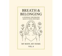 Breath & Belonging.: A Journal for Feeling Safe in Your Own Skin. My Body, My Home · Vol. 8