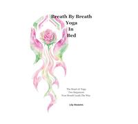 Breath By Breath Yoga In Bed: Discover the Heart of Yoga. Two sequences. Your breath leads the way