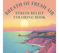 BREATH OF FRESH AIR STRESS RELIEF COLORING BOOK: 51 Soothing Designs to Bring Peace & Calm to Your Day ~ Landscapes, Seascapes, Gardens, Animals, ... Art & Creative Expression ~ Mindful Activity