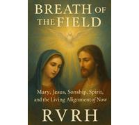 Breath of the Field: Mary, Jesus, Sonship, Spirit, and the Living Alignment of Now