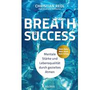 Breath to Success - Mehr Ruhe, Mehr Kraft, Mehr Erfolg: Mentale Stärke und Lebensqualität durch gezieltes Atmen. Mit Breathwork zu Entspannung, Resilienz und innerer Ruhe. Ein Ratgeber.