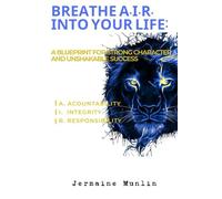 Breathe A.I.R. Into Your Life:: A Blueprint for Strong Character and Unshakable Success