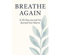 Breathe Again: A 30-Day Guided Journal for Burned Out Moms to Reset, Reflect, and Reclaim Peace