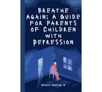 Breathe Again: A Guide for Parents of Children with Depression