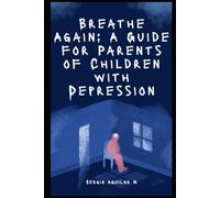 Breathe Again: A Guide for Parents of Children with Depression