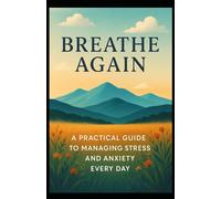 Breathe Again: A Practical Guide to Managing Stress and Anxiety Every Day - 142 Pages of Daily Techniques to Calm Your Mind and Reclaim Your Peace. A Perfect Gift for Anyone Feeling Overwhelmed