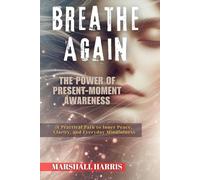 Breathe Again : The Power of Present-Moment Awareness: A Practical Path to Inner Peace, Clarity, and Everyday Mindfulness