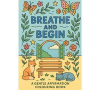 Breathe and Begin: A Gentle Affirmation Colouring Book