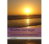 Breathe And Begin: A Guided Journal for Managing Anxiety