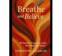 Breathe and Believe: 30 Somatic Prayers to Calm Your Body and Spirit