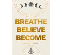 Breathe Believe Become: Meditation Logbook: Daily Mindfulness Journal and Moon Phase Inspired Reflection Book with Mood Wheel | 120-Day Guided Spiritual Diary for Manifestation & Stress Relief